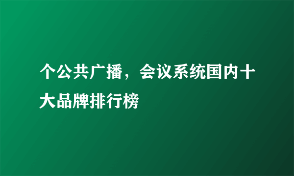 个公共广播，会议系统国内十大品牌排行榜