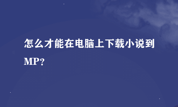 怎么才能在电脑上下载小说到MP？