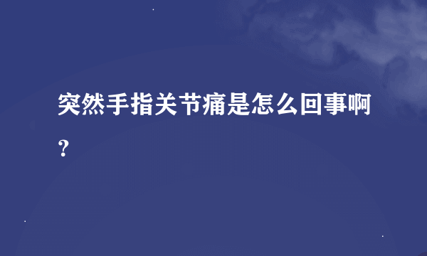 突然手指关节痛是怎么回事啊？