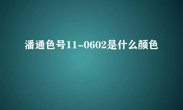 潘通色号11-0602是什么颜色