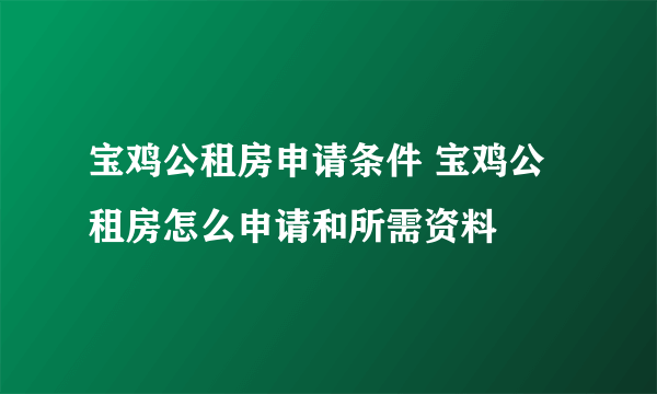 宝鸡公租房申请条件 宝鸡公租房怎么申请和所需资料