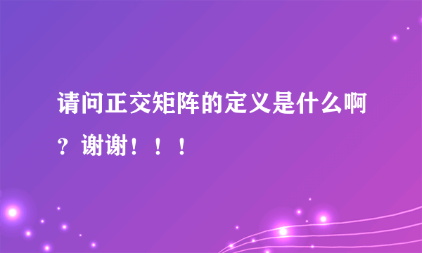 请问正交矩阵的定义是什么啊？谢谢！！！