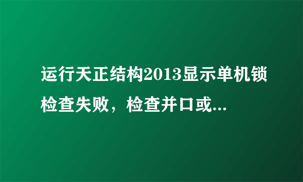 运行天正结构2013显示单机锁检查失败，检查并口或USB口是否已插上正确的加密锁？求大神指教破解