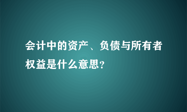 会计中的资产、负债与所有者权益是什么意思？