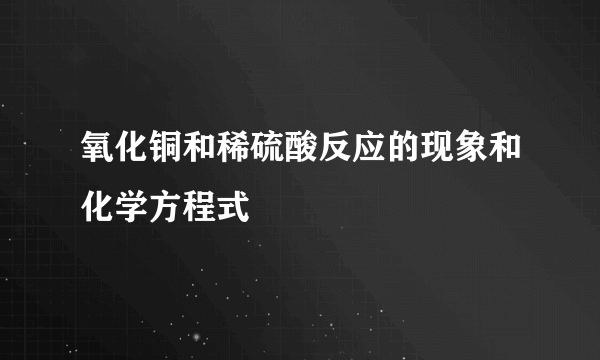 氧化铜和稀硫酸反应的现象和化学方程式