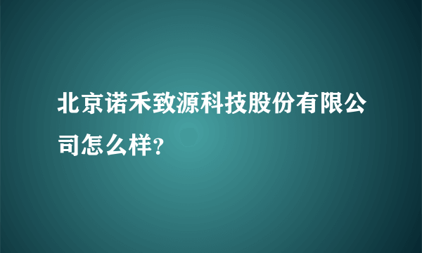 北京诺禾致源科技股份有限公司怎么样？