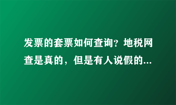 发票的套票如何查询？地税网查是真的，但是有人说假的套票查询也是真的，如何查询是否是套票