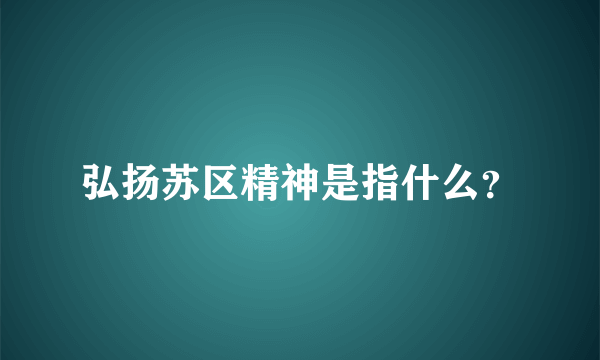 弘扬苏区精神是指什么？