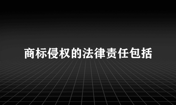 商标侵权的法律责任包括