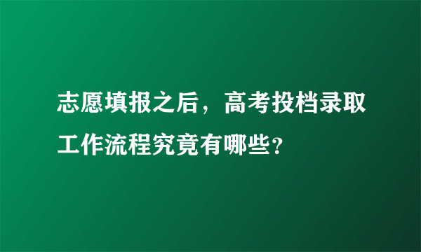 志愿填报之后，高考投档录取工作流程究竟有哪些？