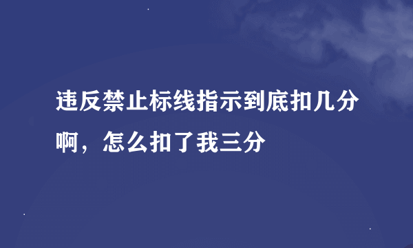 违反禁止标线指示到底扣几分啊，怎么扣了我三分