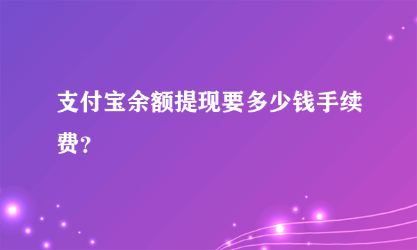 支付宝余额提现要多少钱手续费？