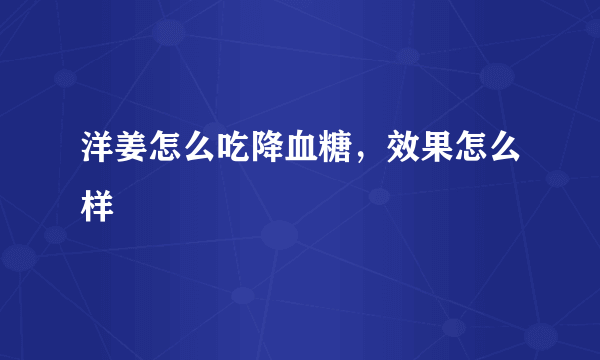 洋姜怎么吃降血糖，效果怎么样