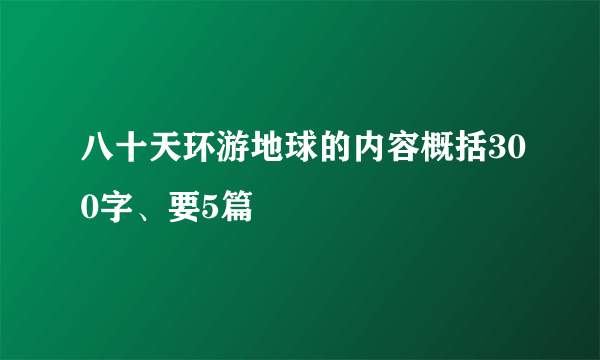 八十天环游地球的内容概括300字、要5篇