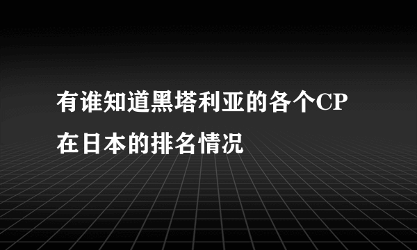 有谁知道黑塔利亚的各个CP在日本的排名情况