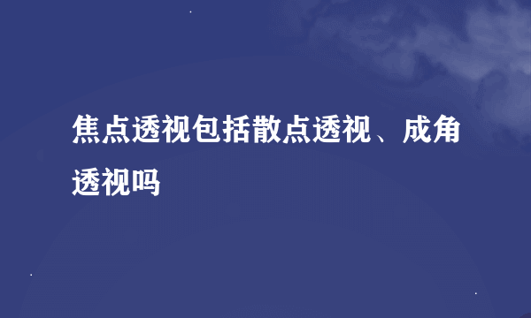 焦点透视包括散点透视、成角透视吗