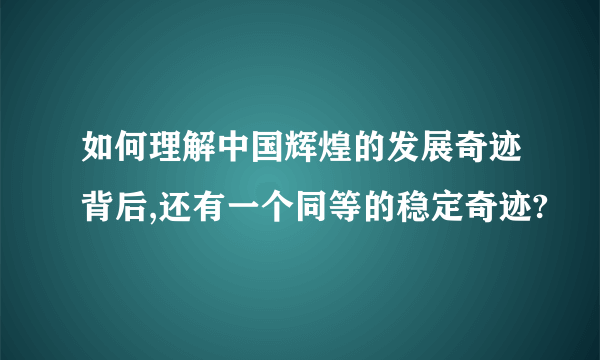 如何理解中国辉煌的发展奇迹背后,还有一个同等的稳定奇迹?