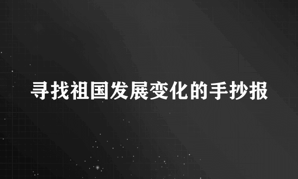 寻找祖国发展变化的手抄报