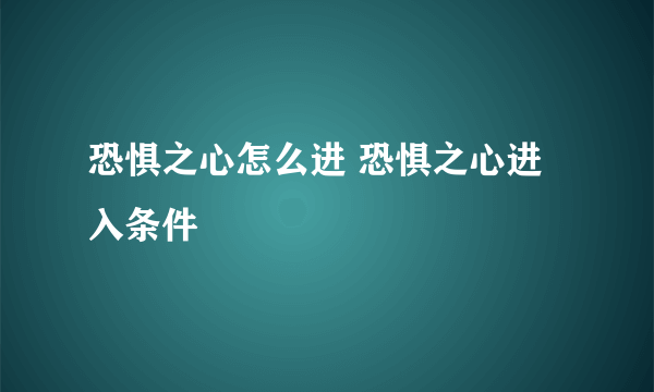 恐惧之心怎么进 恐惧之心进入条件