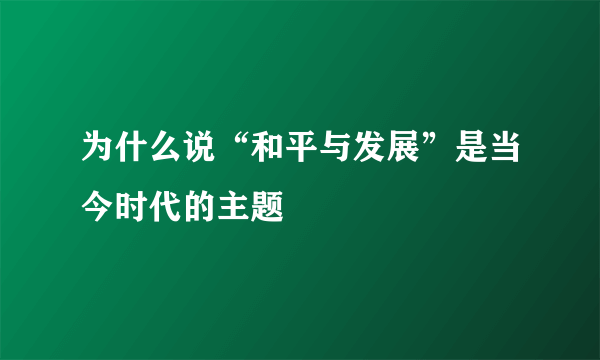 为什么说“和平与发展”是当今时代的主题