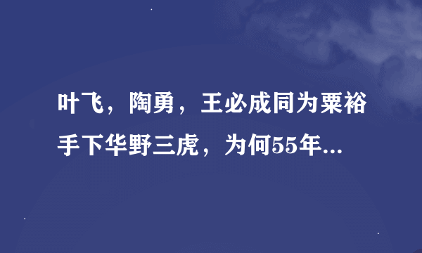 叶飞，陶勇，王必成同为粟裕手下华野三虎，为何55年授勋时，叶授上将，而陶，王授的是中将呢？