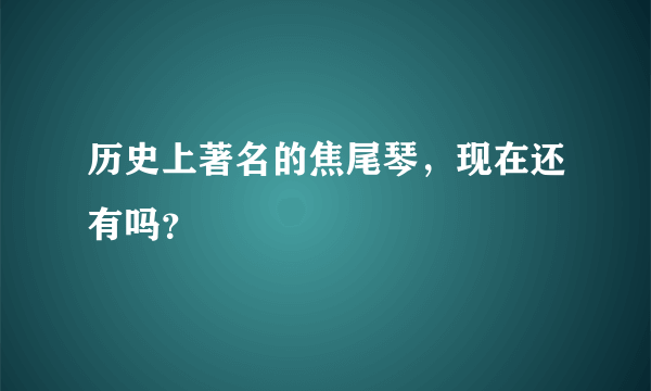 历史上著名的焦尾琴，现在还有吗？