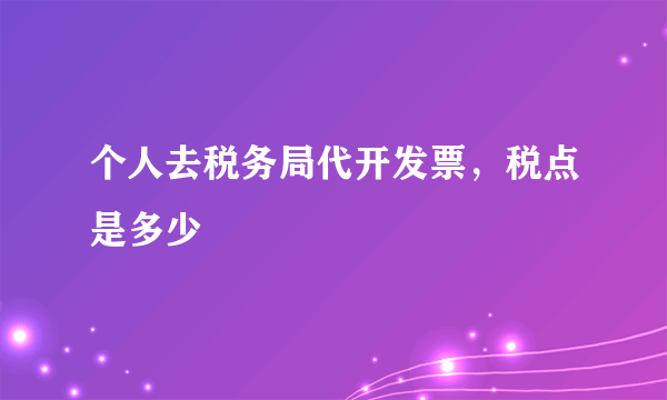 个人去税务局代开发票，税点是多少