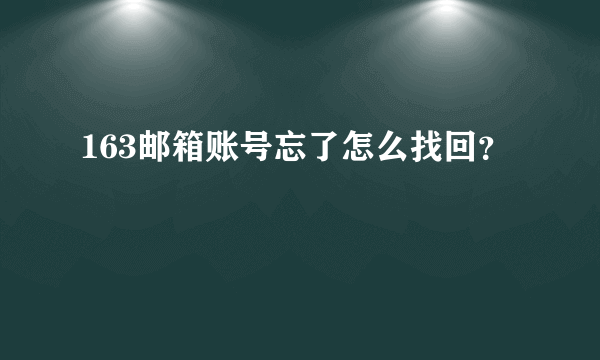 163邮箱账号忘了怎么找回？