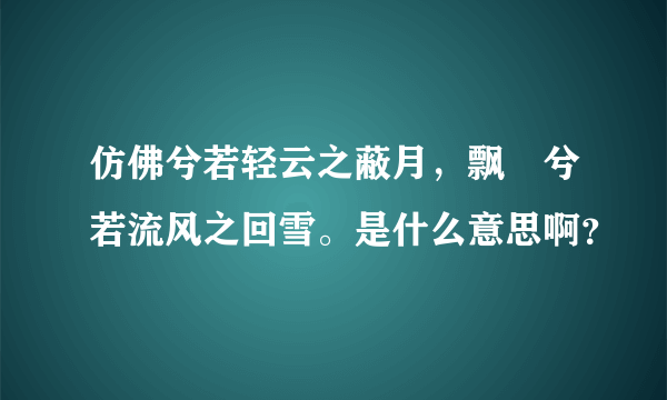 仿佛兮若轻云之蔽月，飘飖兮若流风之回雪。是什么意思啊？