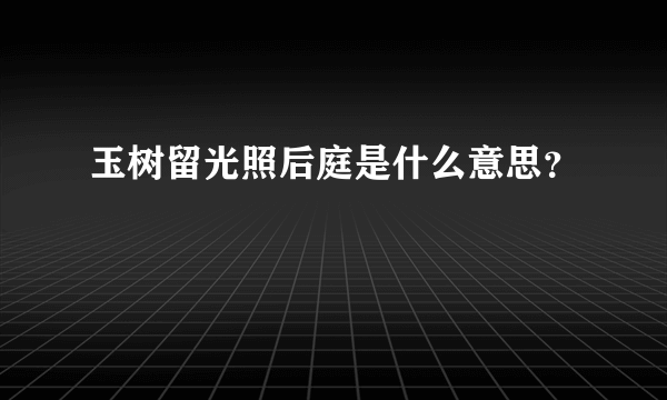 玉树留光照后庭是什么意思？