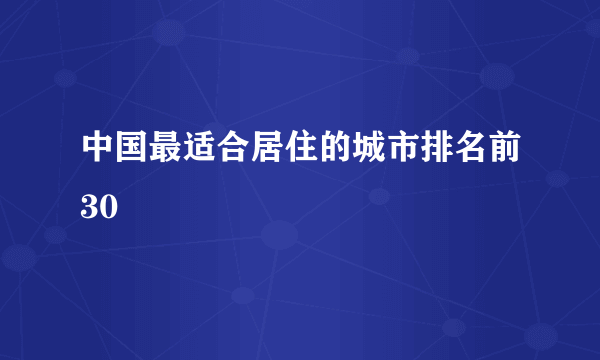 中国最适合居住的城市排名前30