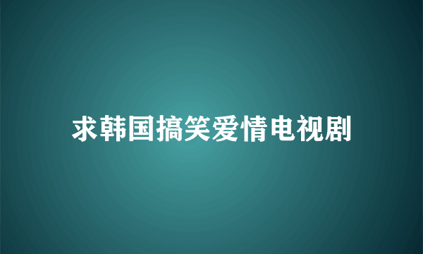 求韩国搞笑爱情电视剧