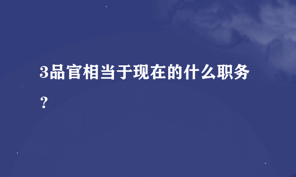 3品官相当于现在的什么职务？