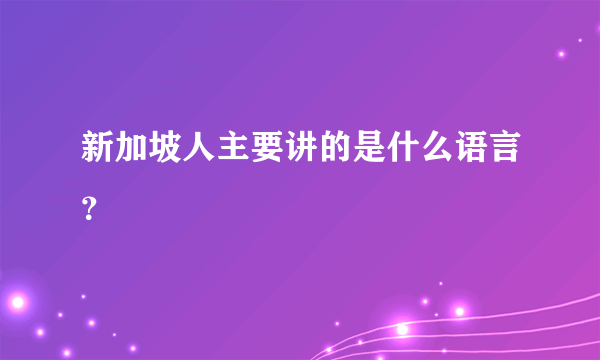 新加坡人主要讲的是什么语言？