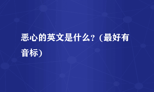 恶心的英文是什么？(最好有音标)