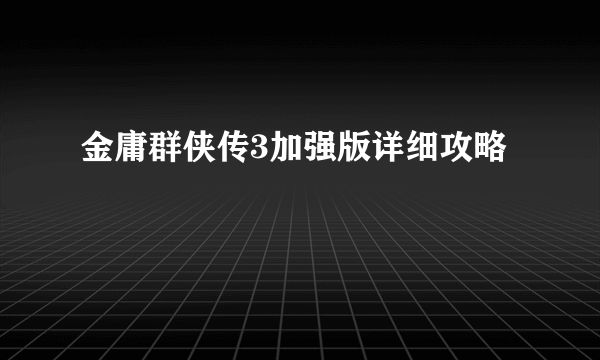 金庸群侠传3加强版详细攻略