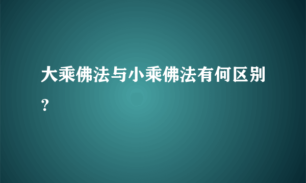 大乘佛法与小乘佛法有何区别?