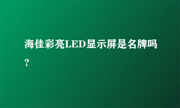 海佳彩亮LED显示屏是名牌吗？