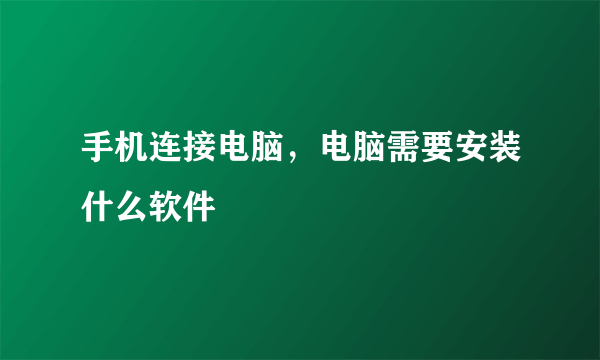 手机连接电脑，电脑需要安装什么软件