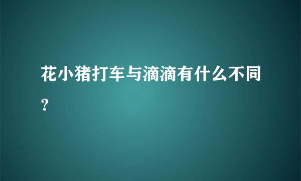 花小猪打车与滴滴有什么不同？