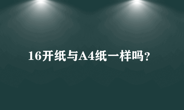 16开纸与A4纸一样吗？