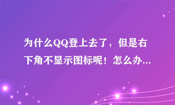 为什么QQ登上去了，但是右下角不显示图标呢！怎么办？急，求解答