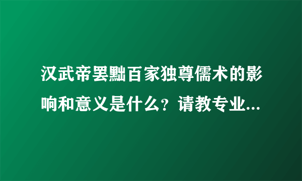 汉武帝罢黜百家独尊儒术的影响和意义是什么？请教专业人士，请详细解答，应试