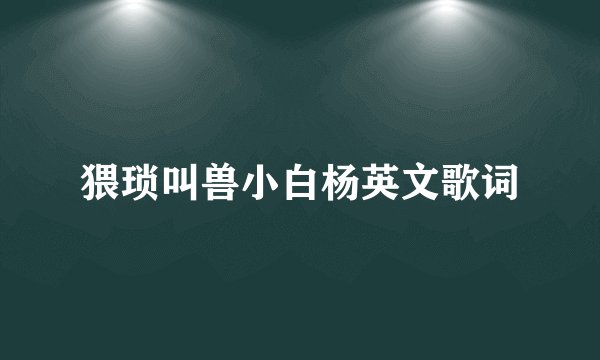 猥琐叫兽小白杨英文歌词