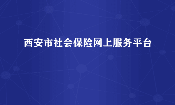 西安市社会保险网上服务平台