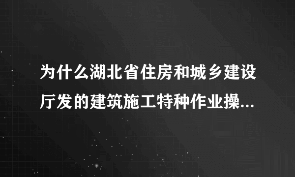 为什么湖北省住房和城乡建设厅发的建筑施工特种作业操作资格证书在全国官网上面查询不到啊！