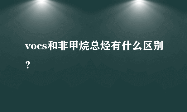 vocs和非甲烷总烃有什么区别？