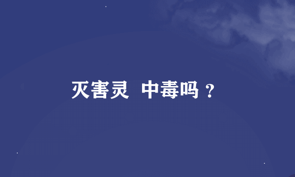 灭害灵  中毒吗 ？