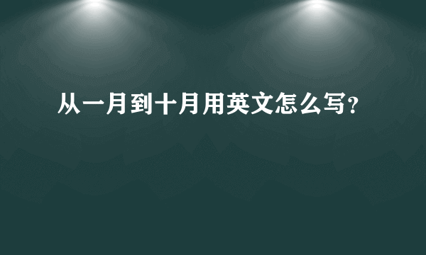 从一月到十月用英文怎么写？