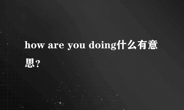 how are you doing什么有意思？